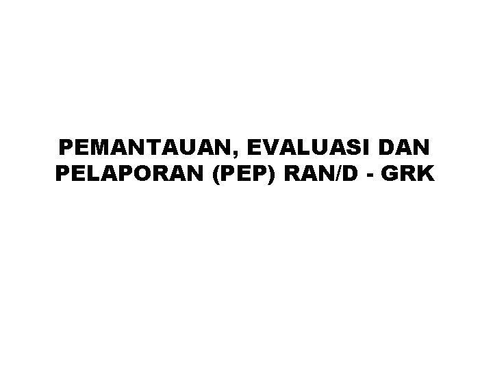 PEMANTAUAN, EVALUASI DAN PELAPORAN (PEP) RAN/D - GRK PEMANTAUAN, EVALUASI DAN PELAPORAN (PEP) RAN/D - GRK