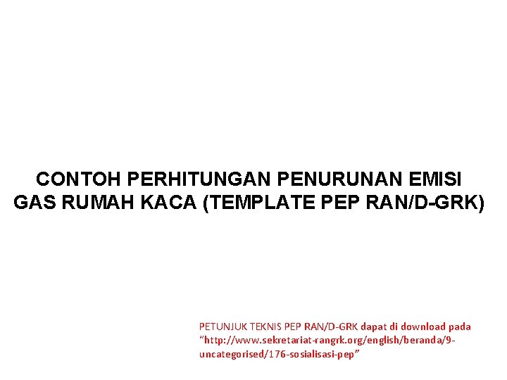 CONTOH PERHITUNGAN PENURUNAN EMISI GAS RUMAH KACA (TEMPLATE PEP RAN/D-GRK) PETUNJUK TEKNIS PEP RAN/D-GRK CONTOH PERHITUNGAN PENURUNAN EMISI GAS RUMAH KACA (TEMPLATE PEP RAN/D-GRK) PETUNJUK TEKNIS PEP RAN/D-GRK