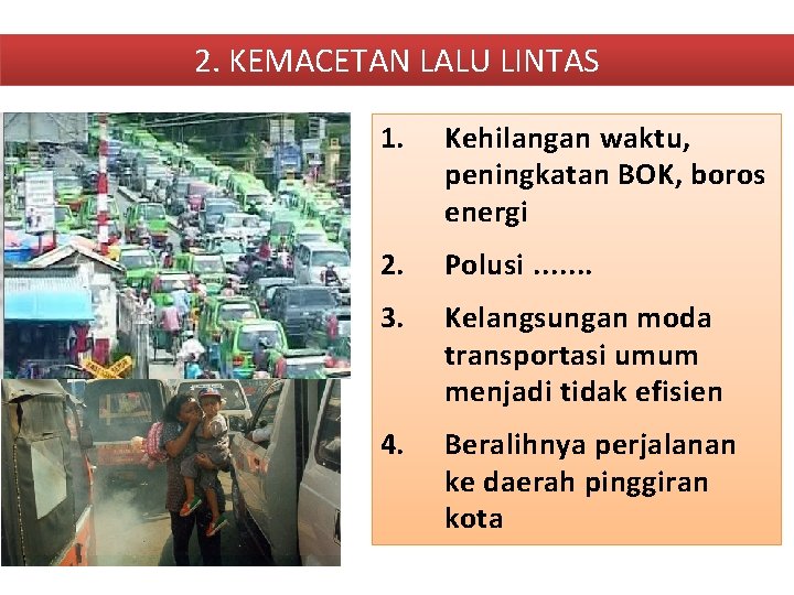 2. KEMACETAN LALU LINTAS 1. Kehilangan waktu, peningkatan BOK, boros energi 2. Polusi. . 2. KEMACETAN LALU LINTAS 1. Kehilangan waktu, peningkatan BOK, boros energi 2. Polusi. .