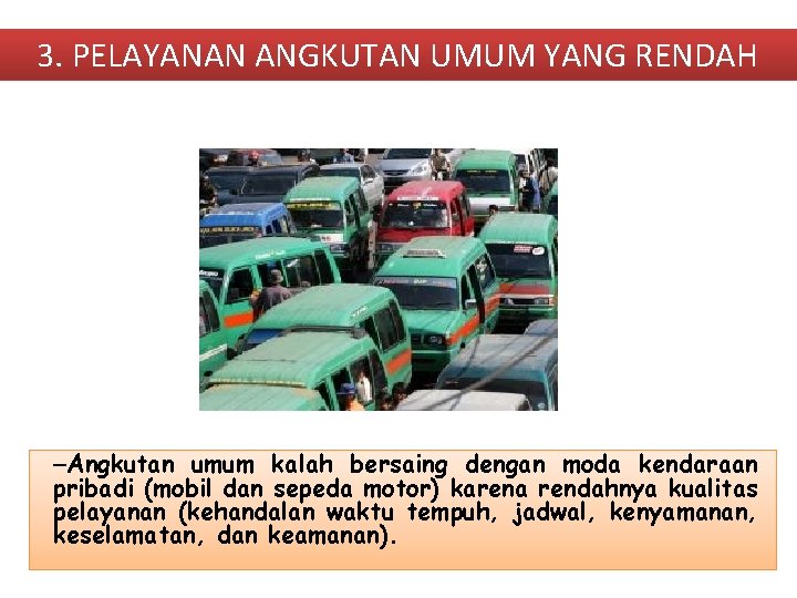 3. PELAYANAN ANGKUTAN UMUM YANG RENDAH –Angkutan umum kalah bersaing dengan moda kendaraan pribadi 3. PELAYANAN ANGKUTAN UMUM YANG RENDAH –Angkutan umum kalah bersaing dengan moda kendaraan pribadi