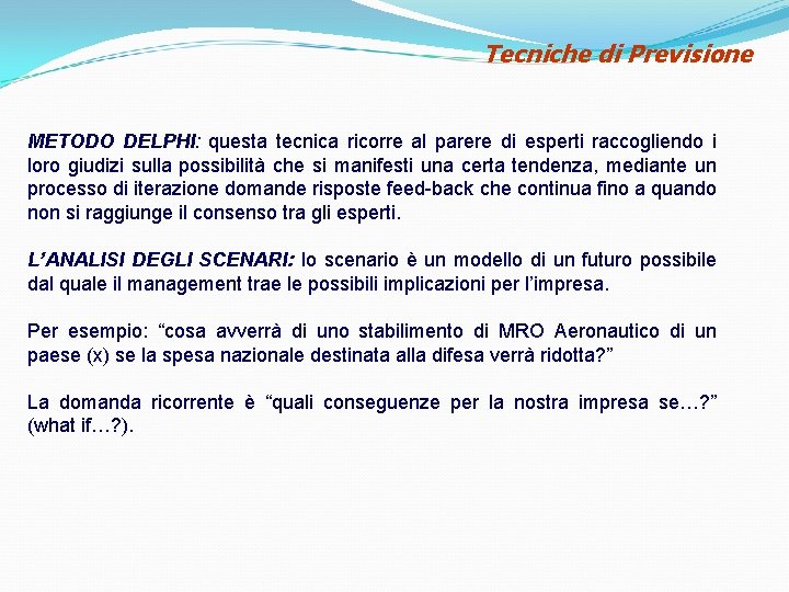 Tecniche di Previsione METODO DELPHI: questa tecnica ricorre al parere di esperti raccogliendo i Tecniche di Previsione METODO DELPHI: questa tecnica ricorre al parere di esperti raccogliendo i