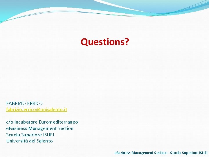 Questions? FABRIZIO ERRICO fabrizio. errico@unisalento. it c/o Incubatore Euromediterraneo e. Business Management Section Scuola Questions? FABRIZIO ERRICO fabrizio. errico@unisalento. it c/o Incubatore Euromediterraneo e. Business Management Section Scuola