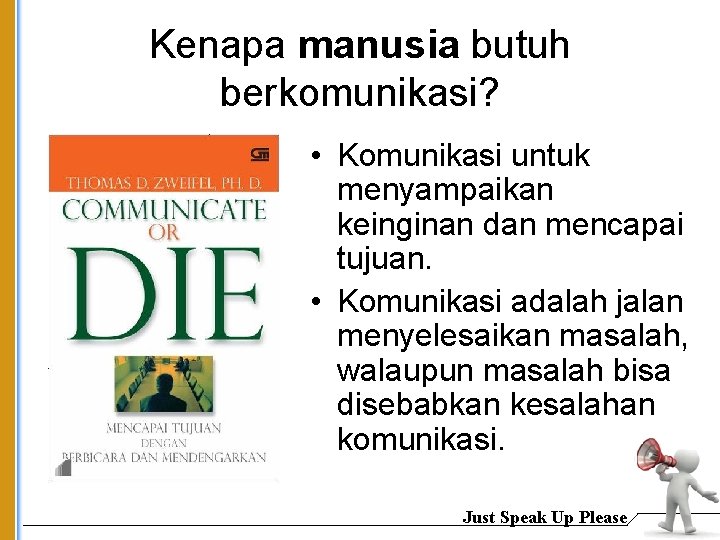 Kenapa manusia butuh berkomunikasi? • Komunikasi untuk menyampaikan keinginan dan mencapai tujuan. • Komunikasi