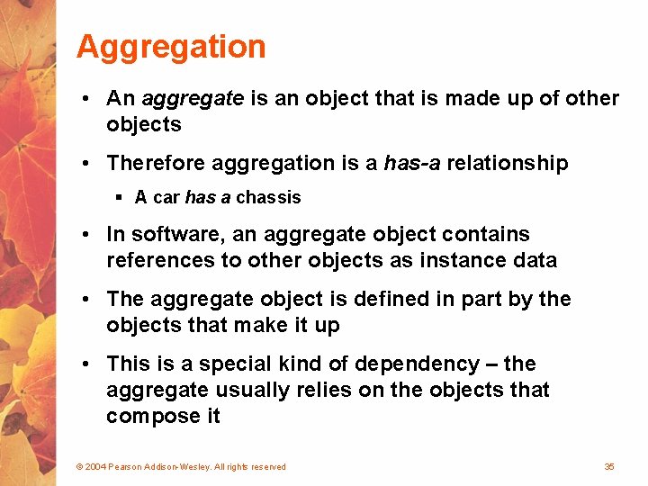 Aggregation • An aggregate is an object that is made up of other objects