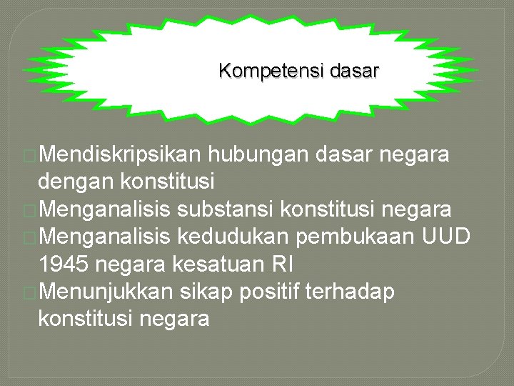 Kompetensi dasar �Mendiskripsikan hubungan dasar negara dengan konstitusi �Menganalisis substansi konstitusi negara �Menganalisis kedudukan Kompetensi dasar �Mendiskripsikan hubungan dasar negara dengan konstitusi �Menganalisis substansi konstitusi negara �Menganalisis kedudukan