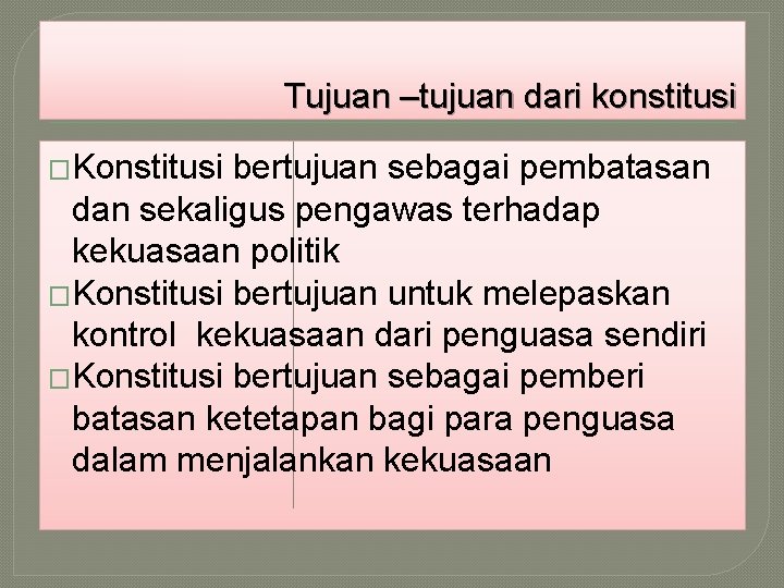 Tujuan –tujuan dari konstitusi �Konstitusi bertujuan sebagai pembatasan dan sekaligus pengawas terhadap kekuasaan politik