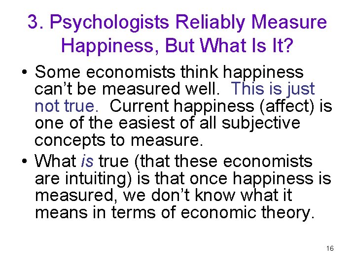 3. Psychologists Reliably Measure Happiness, But What Is It? • Some economists think happiness