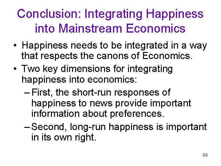 Conclusion: Integrating Happiness into Mainstream Economics • Happiness needs to be integrated in a