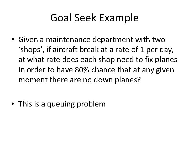 Goal Seek Example • Given a maintenance department with two ‘shops’, if aircraft break