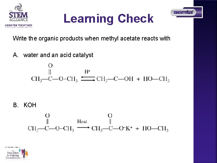 Learning Check Write the organic products when methyl acetate reacts with A. water and
