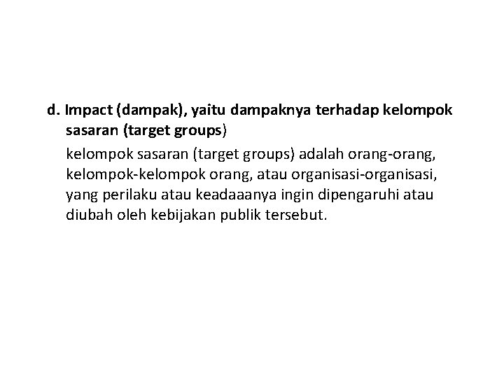 d. Impact (dampak), yaitu dampaknya terhadap kelompok sasaran (target groups) adalah orang, kelompok orang,