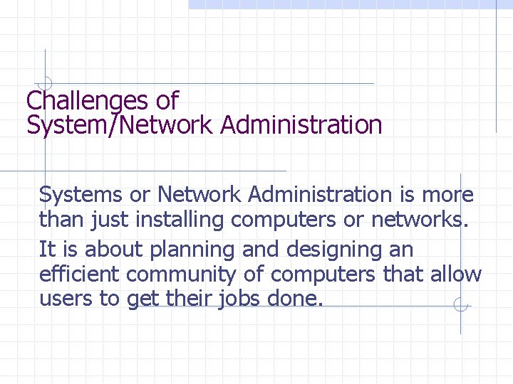 Challenges of System/Network Administration Systems or Network Administration is more than just installing computers