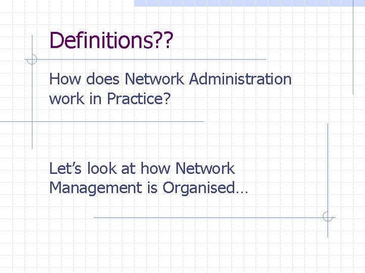 Definitions? ? How does Network Administration work in Practice? Let’s look at how Network
