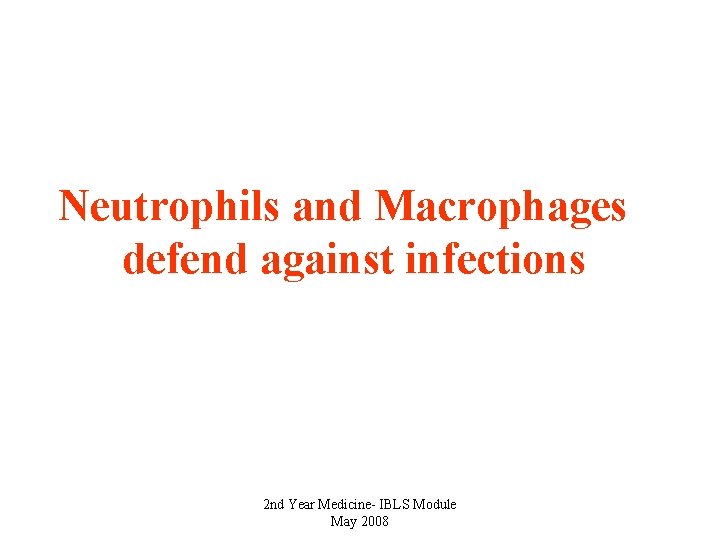 Neutrophils and Macrophages defend against infections 2 nd Year Medicine- IBLS Module May 2008