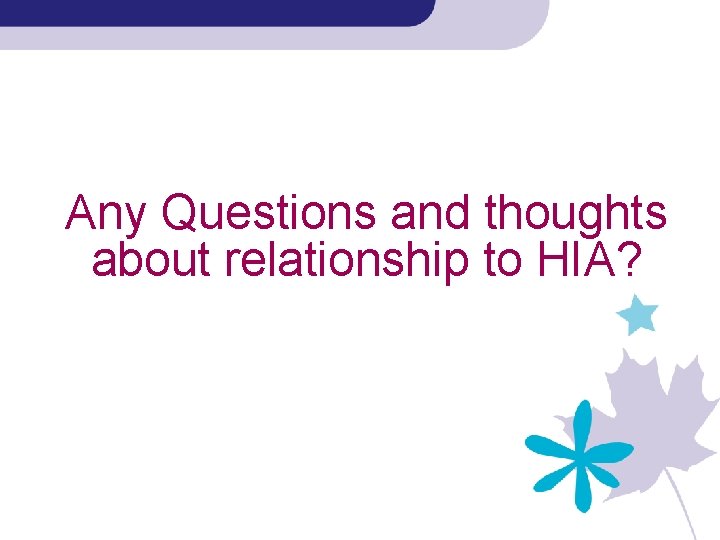Any Questions and thoughts about relationship to HIA? 
