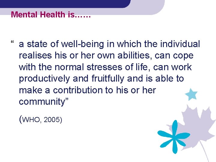 Mental Health is…… “ a state of well-being in which the individual realises his