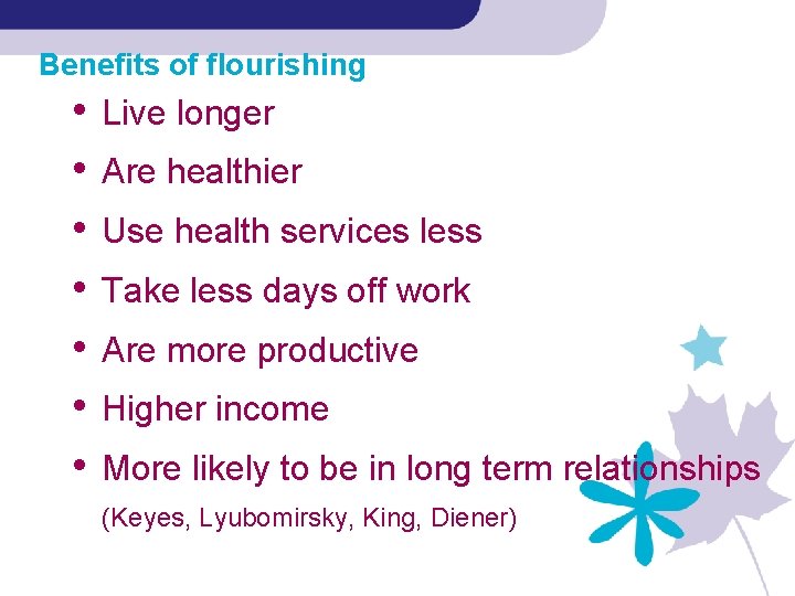 Benefits of flourishing • • Live longer Are healthier Use health services less Take