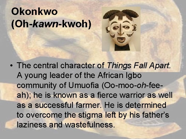 Okonkwo (Oh-kawn-kwoh) • The central character of Things Fall Apart. A young leader of