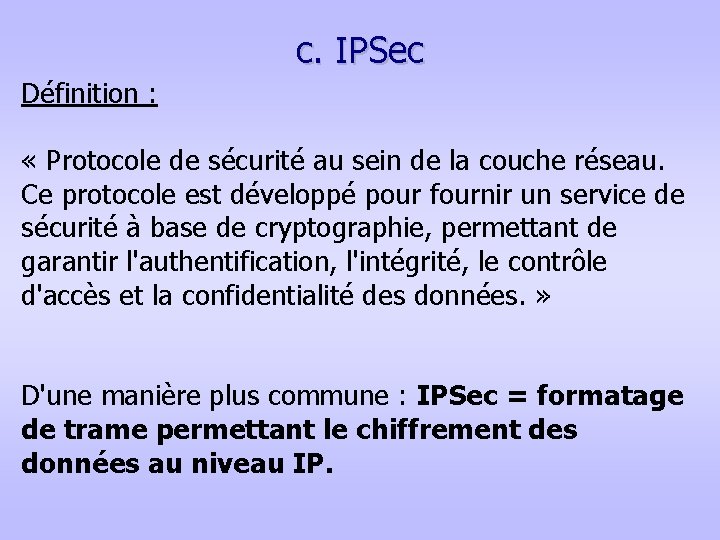 c. IPSec Définition : « Protocole de sécurité au sein de la couche réseau.