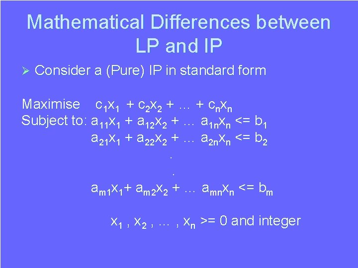 Mathematical Differences between LP and IP Ø Consider a (Pure) IP in standard form Mathematical Differences between LP and IP Ø Consider a (Pure) IP in standard form