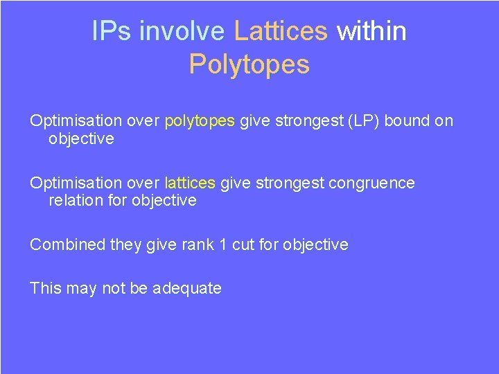 IPs involve Lattices within Polytopes Optimisation over polytopes give strongest (LP) bound on objective IPs involve Lattices within Polytopes Optimisation over polytopes give strongest (LP) bound on objective