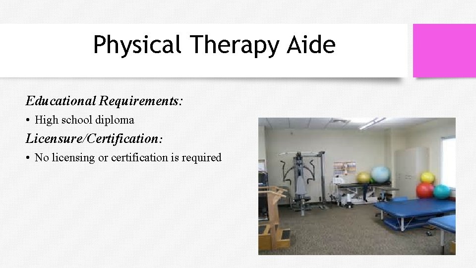 Physical Therapy Aide Educational Requirements: • High school diploma Licensure/Certification: • No licensing or