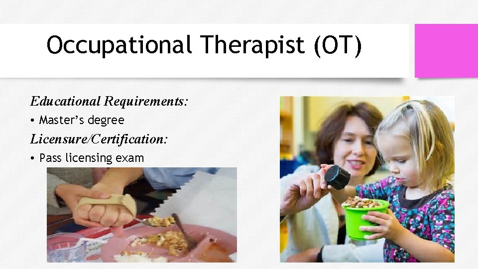 Occupational Therapist (OT) Educational Requirements: • Master’s degree Licensure/Certification: • Pass licensing exam 
