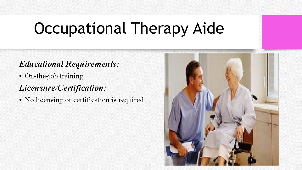 Occupational Therapy Aide Educational Requirements: • On-the-job training Licensure/Certification: • No licensing or certification