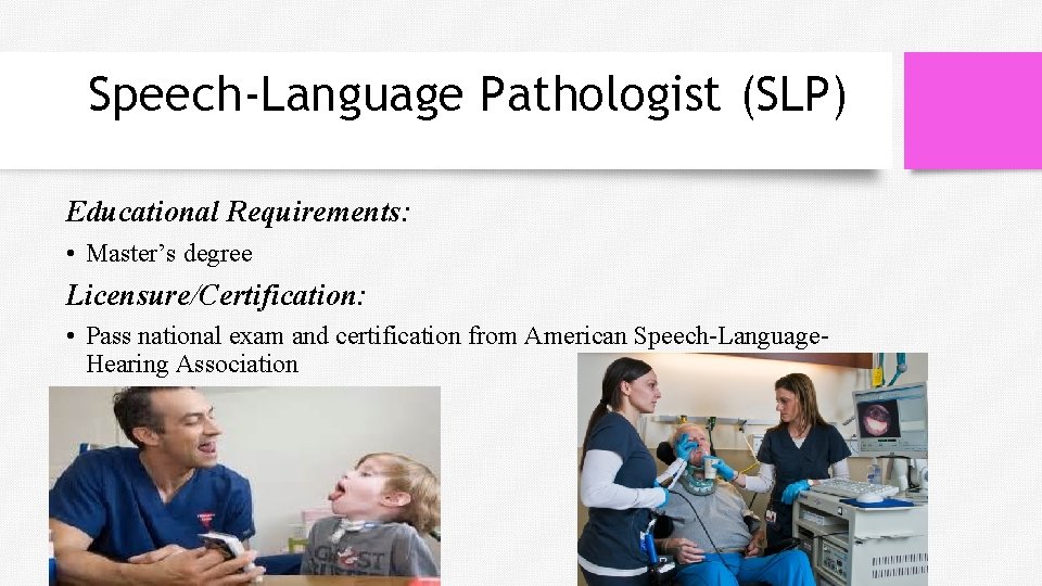 Speech-Language Pathologist (SLP) Educational Requirements: • Master’s degree Licensure/Certification: • Pass national exam and
