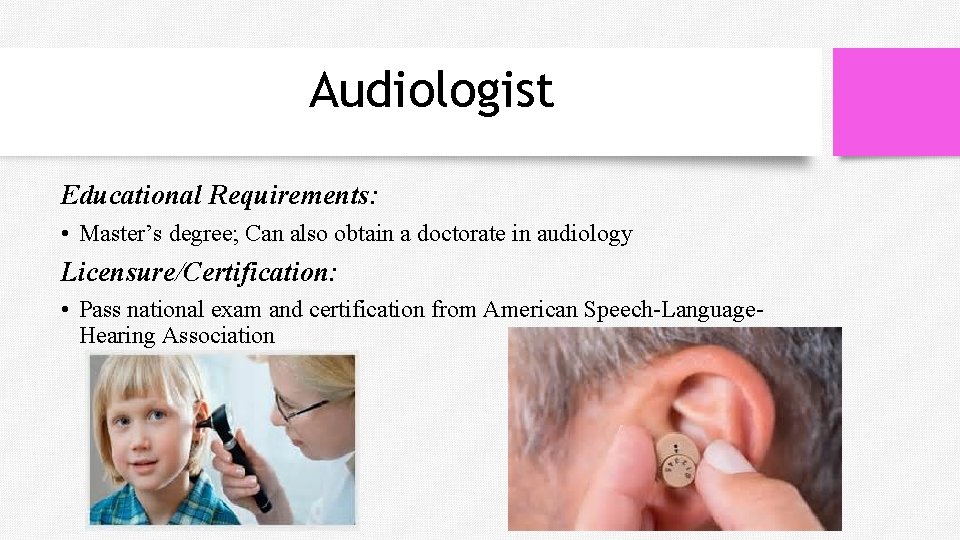 Audiologist Educational Requirements: • Master’s degree; Can also obtain a doctorate in audiology Licensure/Certification: