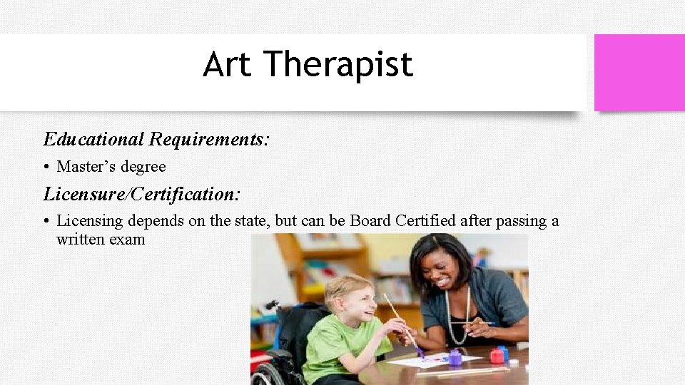 Art Therapist Educational Requirements: • Master’s degree Licensure/Certification: • Licensing depends on the state,