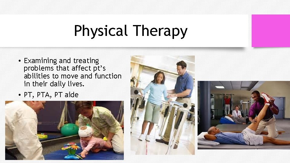 Physical Therapy • Examining and treating problems that affect pt’s abilities to move and