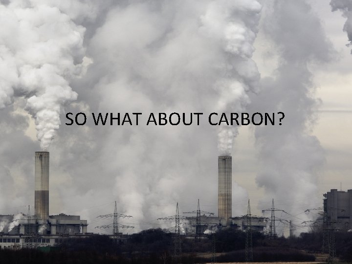 So what about Carbon? SO WHAT ABOUT CARBON? 
