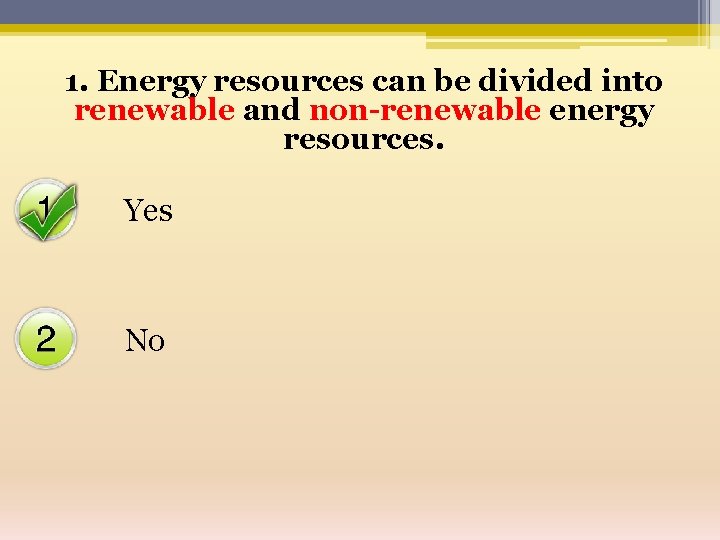 1. Energy resources can be divided into renewable and non-renewable energy resources. Yes No