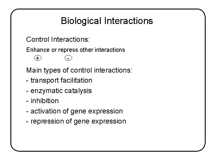 Biological Interactions Control Interactions: Enhance or repress other interactions + - Main types of