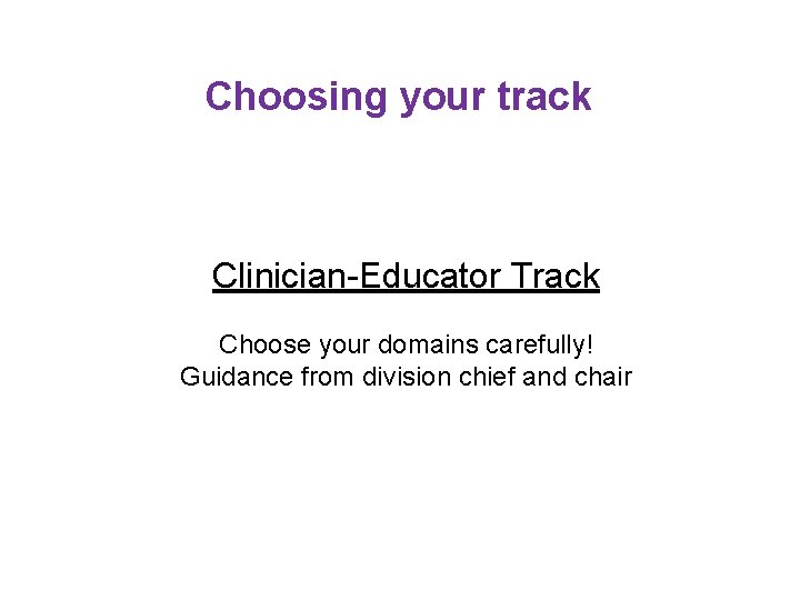 Choosing your track Clinician-Educator Track Choose your domains carefully! Guidance from division chief and