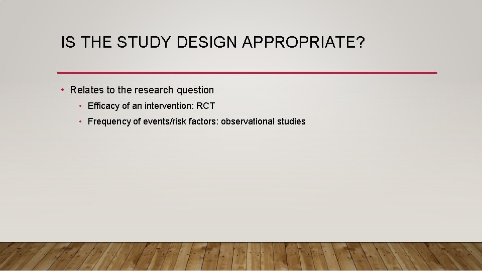 IS THE STUDY DESIGN APPROPRIATE? • Relates to the research question • Efficacy of