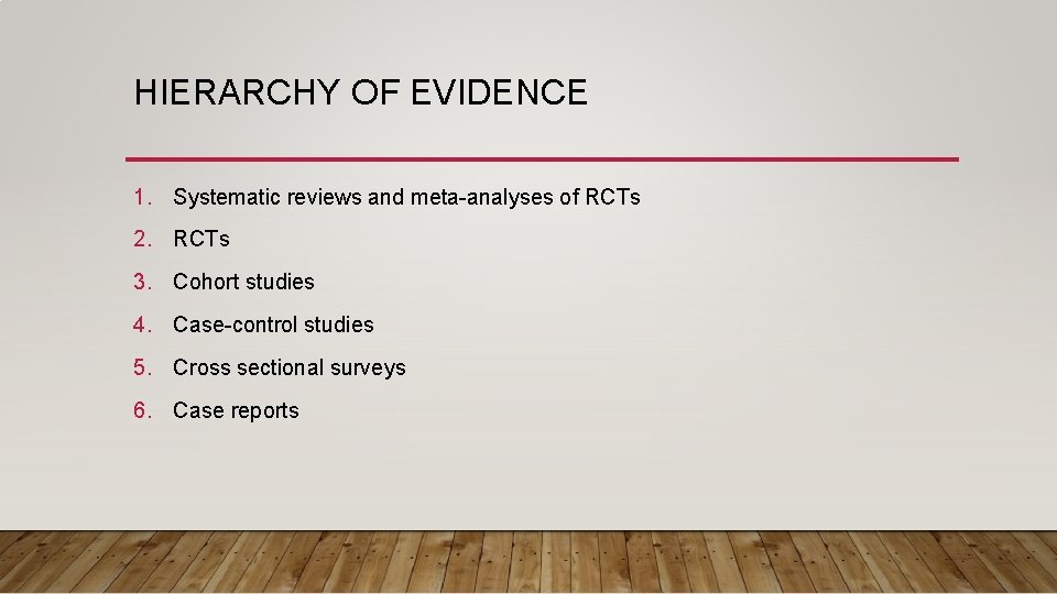 HIERARCHY OF EVIDENCE 1. Systematic reviews and meta-analyses of RCTs 2. RCTs 3. Cohort