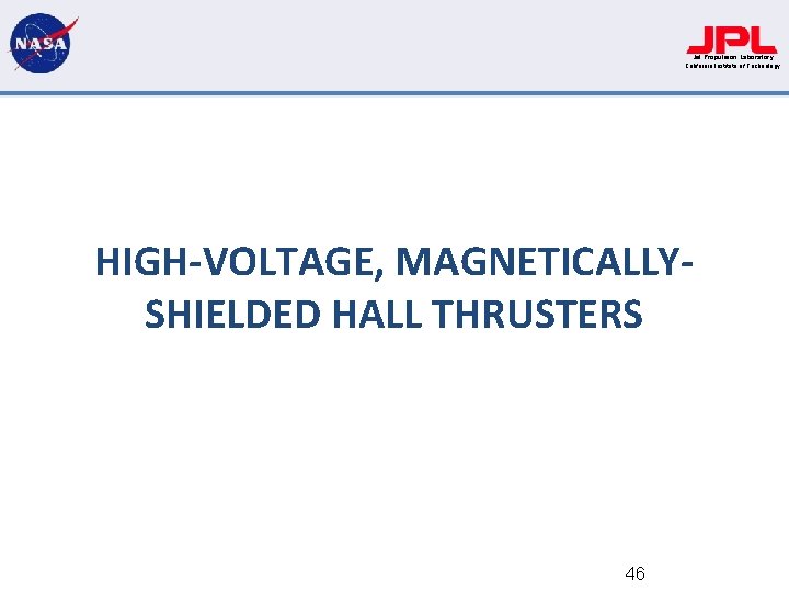 Jet Propulsion Laboratory California Institute of Technology HIGH-VOLTAGE, MAGNETICALLYSHIELDED HALL THRUSTERS 46 