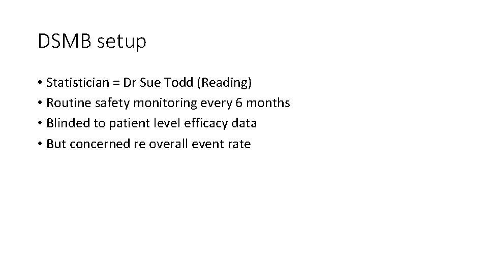 DSMB setup • Statistician = Dr Sue Todd (Reading) • Routine safety monitoring every