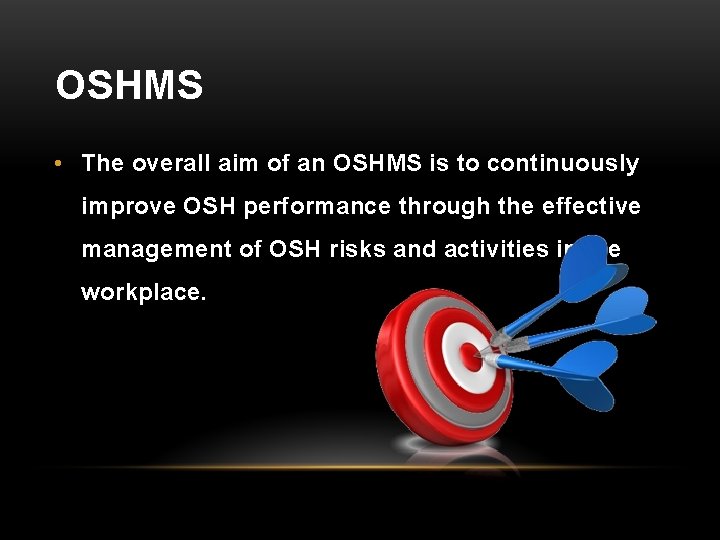 OSHMS • The overall aim of an OSHMS is to continuously improve OSH performance