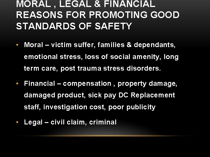 MORAL , LEGAL & FINANCIAL REASONS FOR PROMOTING GOOD STANDARDS OF SAFETY • Moral