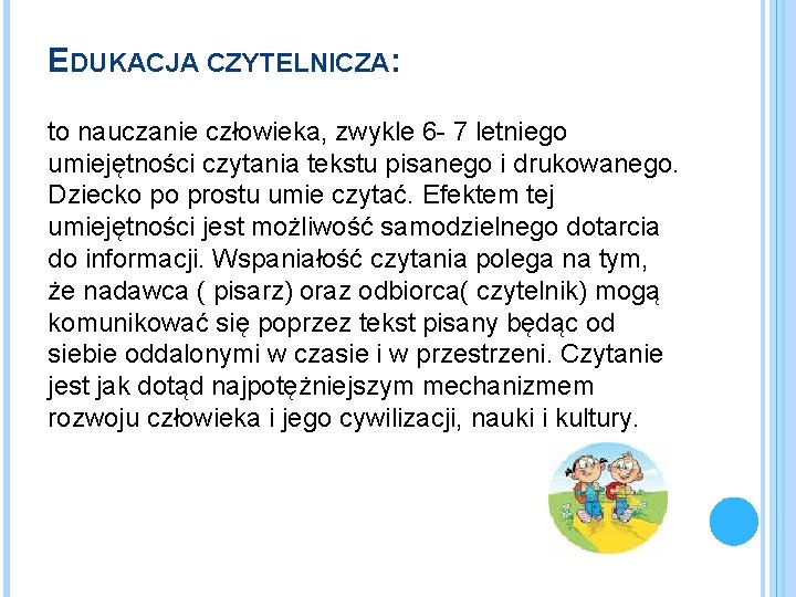 EDUKACJA CZYTELNICZA: to nauczanie człowieka, zwykle 6 - 7 letniego umiejętności czytania tekstu pisanego