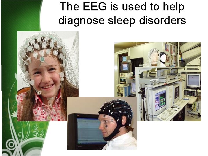 The EEG is used to help diagnose sleep disorders 