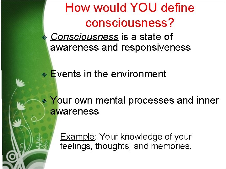 How would YOU define consciousness? Consciousness is a state of awareness and responsiveness Events