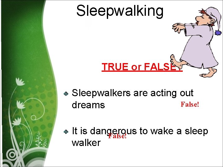 Sleepwalking TRUE or FALSE? Sleepwalkers are acting out False! dreams It is dangerous to