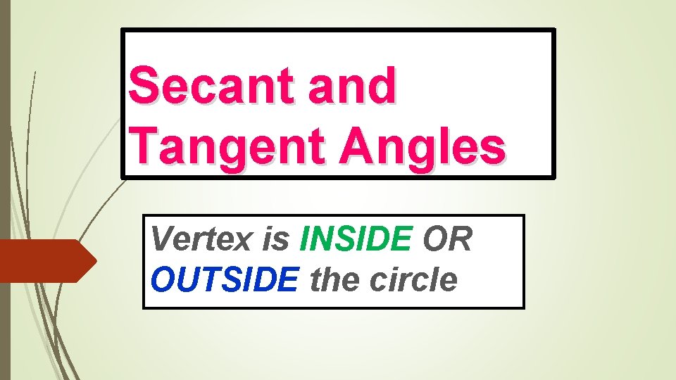 Secant and Tangent Angles Vertex is INSIDE OR OUTSIDE the circle 