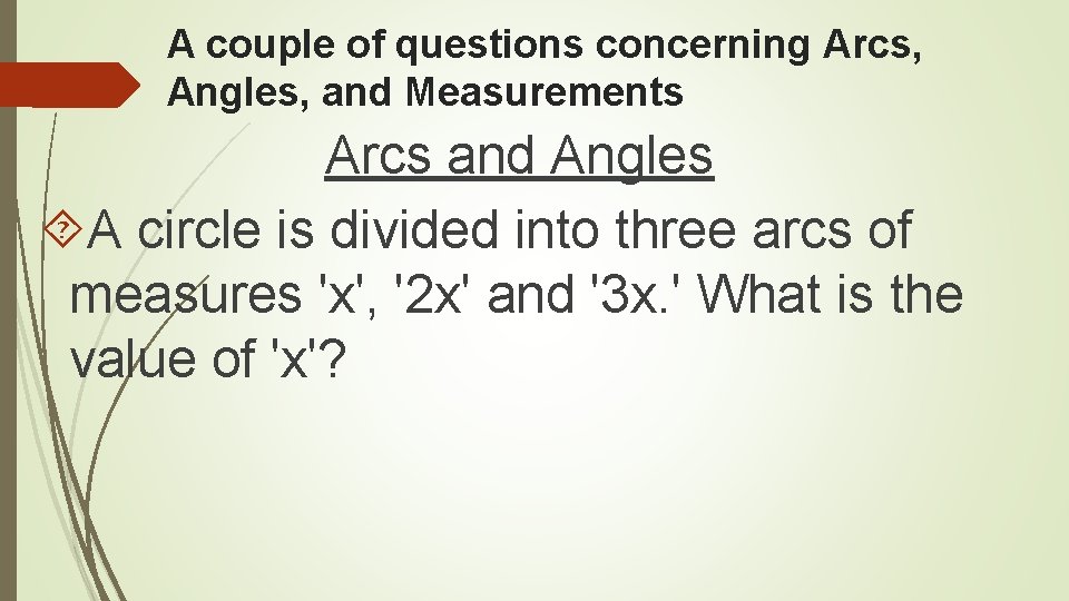 A couple of questions concerning Arcs, Angles, and Measurements Arcs and Angles A circle