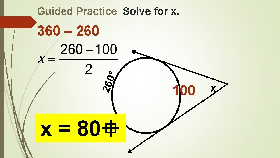 Guided Practice Solve for x. 260 ° 360 – 260 x = 80 100