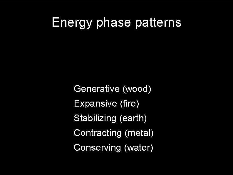 Energy phase patterns Generative (wood) Expansive (fire) Stabilizing (earth) Contracting (metal) Conserving (water) 